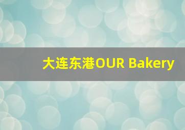 大连东港OUR Bakery